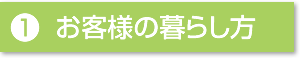 １．お客様の暮らし方