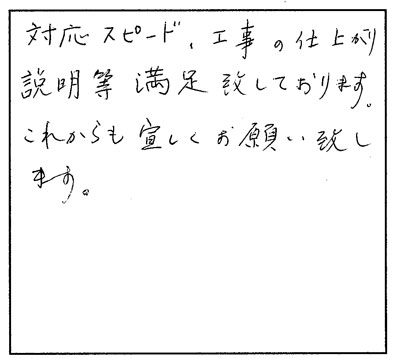 対応スピード、工事の仕上がり、説明等満足致しております。