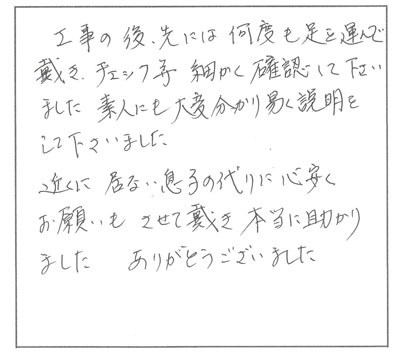 工事の後先には何度も足を運んで頂き、チェック等細かく確認して下さいました。